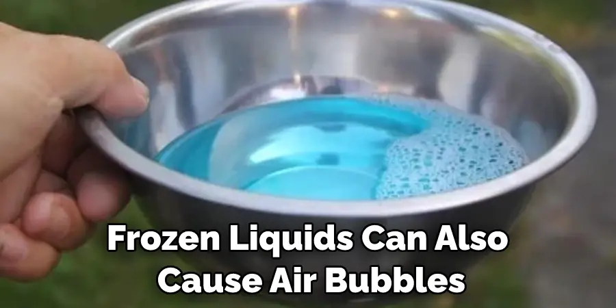 Frozen Liquids Can Also  Cause Air Bubbles