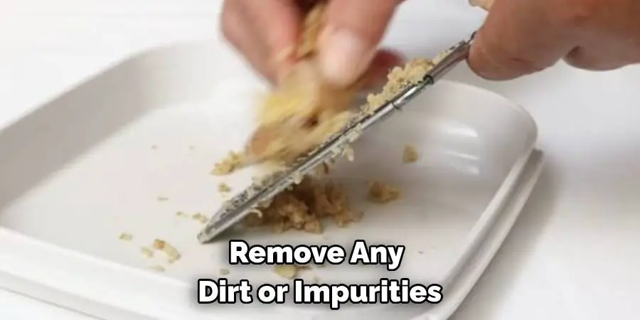 Remove Any Dirt or Impurities